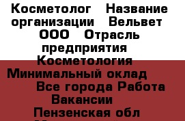 Косметолог › Название организации ­ Вельвет, ООО › Отрасль предприятия ­ Косметология › Минимальный оклад ­ 35 000 - Все города Работа » Вакансии   . Пензенская обл.,Мокшанский р-н